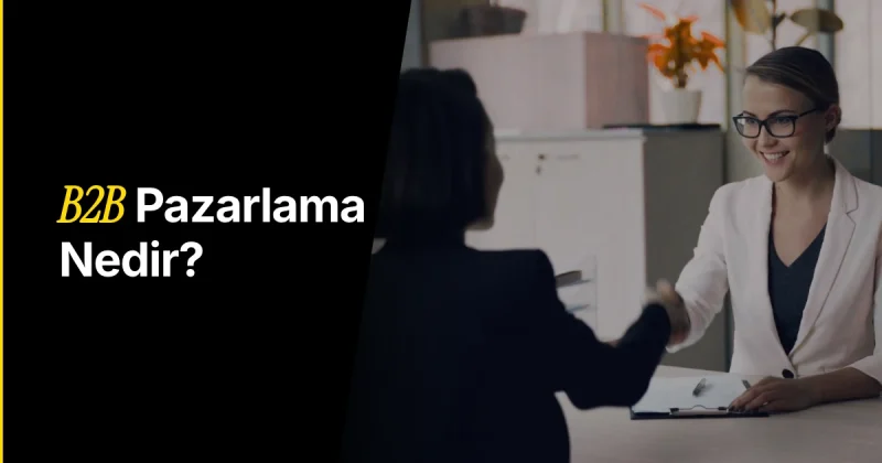 B2B Dijital Pazarlama Nedir? B2B Satış ve B2B Pazarlama Nasıl Yapılır?