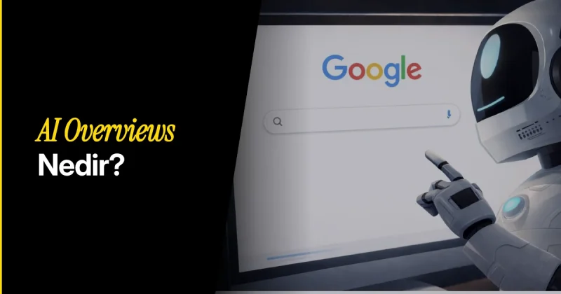 AI Overviews (AI Bakışı) Nedir? Google AI Modu Nedir?